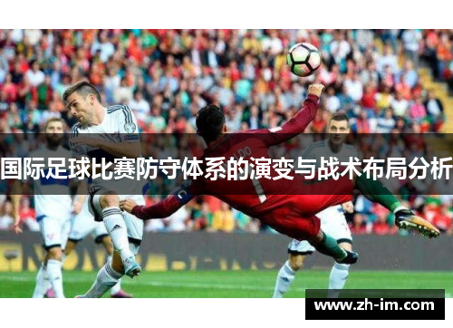 国际足球比赛防守体系的演变与战术布局分析