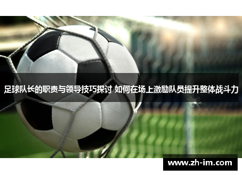 足球队长的职责与领导技巧探讨 如何在场上激励队员提升整体战斗力
