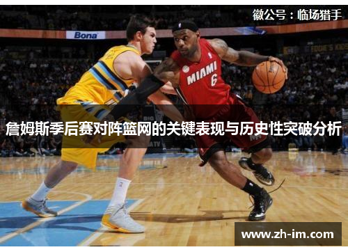 詹姆斯季后赛对阵篮网的关键表现与历史性突破分析