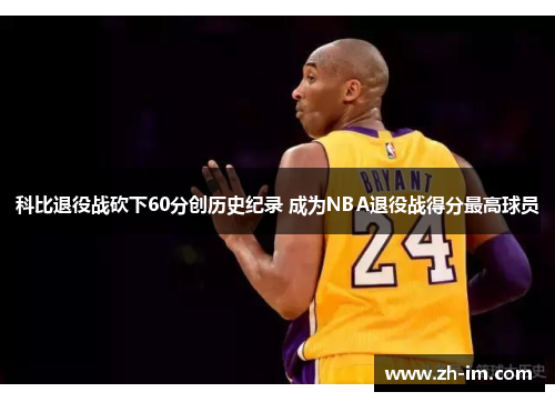 科比退役战砍下60分创历史纪录 成为NBA退役战得分最高球员