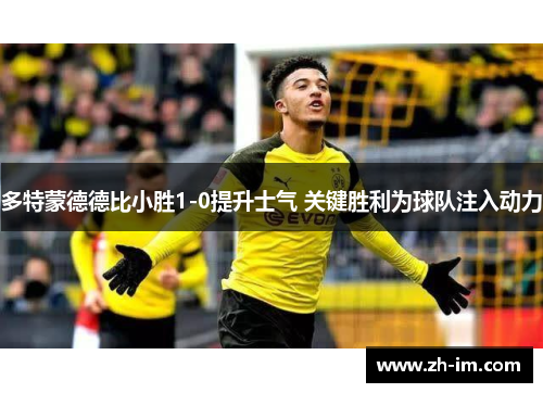 多特蒙德德比小胜1-0提升士气 关键胜利为球队注入动力