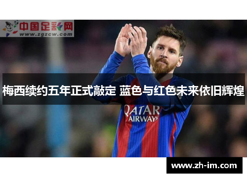 梅西续约五年正式敲定 蓝色与红色未来依旧辉煌