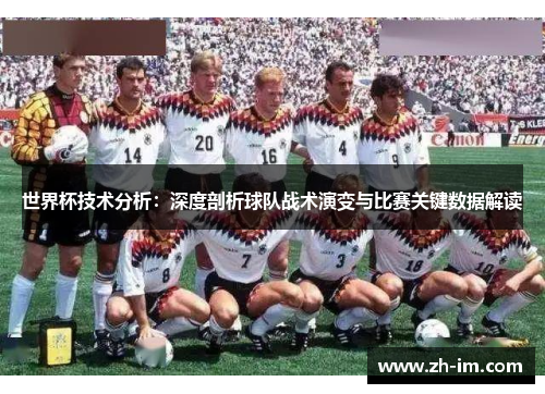 世界杯技术分析：深度剖析球队战术演变与比赛关键数据解读