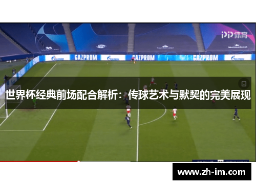世界杯经典前场配合解析：传球艺术与默契的完美展现