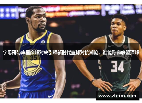 字母哥与库里巅峰对决引领新时代篮球对抗潮流，谁能称霸联盟顶峰