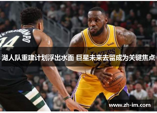 湖人队重建计划浮出水面 巨星未来去留成为关键焦点