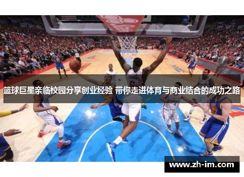 篮球巨星亲临校园分享创业经验 带你走进体育与商业结合的成功之路