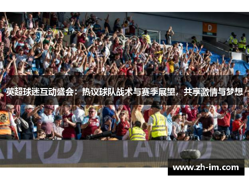 英超球迷互动盛会：热议球队战术与赛季展望，共享激情与梦想