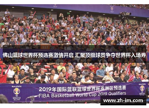 佛山篮球世界杯预选赛激情开启 汇聚顶级球员争夺世界杯入场券