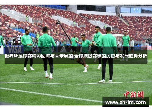 世界杯足球赛精彩回顾与未来展望 全球顶级赛事的历史与发展趋势分析