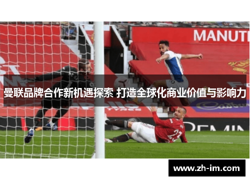 曼联品牌合作新机遇探索 打造全球化商业价值与影响力