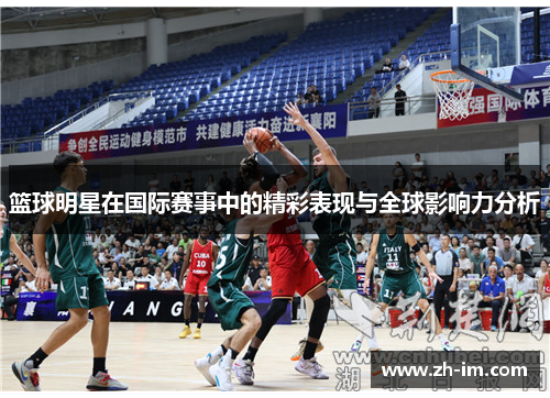 篮球明星在国际赛事中的精彩表现与全球影响力分析