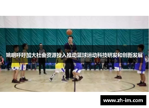 姚明呼吁加大社会资源投入推动篮球运动科技研发和创新发展
