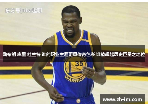 勒布朗 库里 杜兰特 谁的职业生涯更具传奇色彩 谁能超越历史巨星之地位