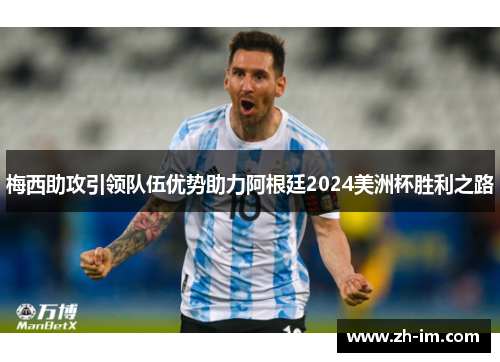 梅西助攻引领队伍优势助力阿根廷2024美洲杯胜利之路