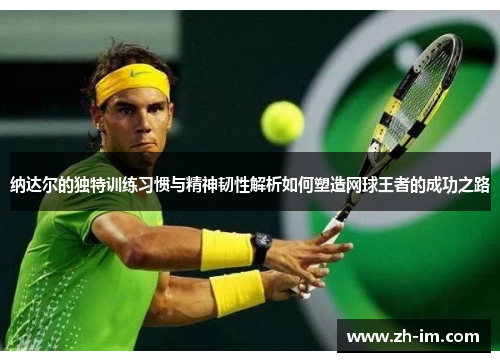 纳达尔的独特训练习惯与精神韧性解析如何塑造网球王者的成功之路