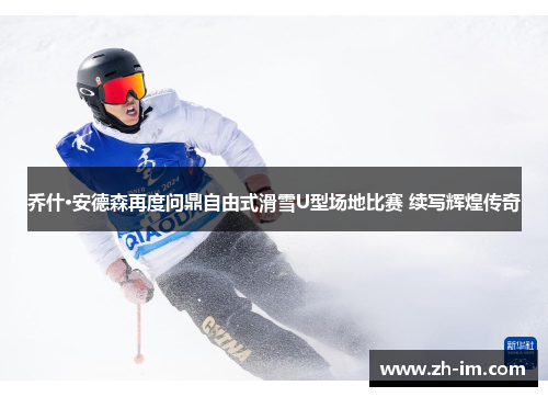 乔什·安德森再度问鼎自由式滑雪U型场地比赛 续写辉煌传奇