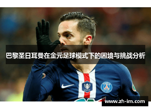 巴黎圣日耳曼在金元足球模式下的困境与挑战分析