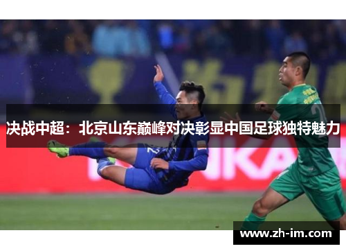 决战中超：北京山东巅峰对决彰显中国足球独特魅力
