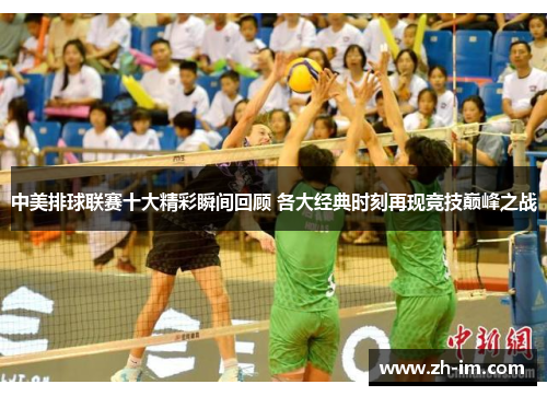 中美排球联赛十大精彩瞬间回顾 各大经典时刻再现竞技巅峰之战