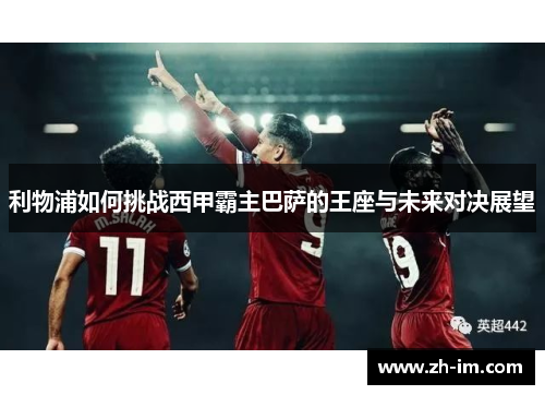 利物浦如何挑战西甲霸主巴萨的王座与未来对决展望