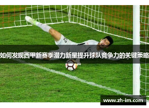 如何发现西甲新赛季潜力新星提升球队竞争力的关键策略