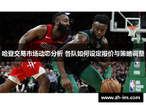 哈登交易市场动态分析 各队如何设定报价与策略调整
