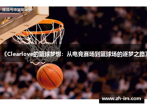 《Clearlove的篮球梦想：从电竞赛场到篮球场的逐梦之路》