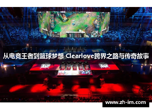 从电竞王者到篮球梦想 Clearlove跨界之路与传奇故事