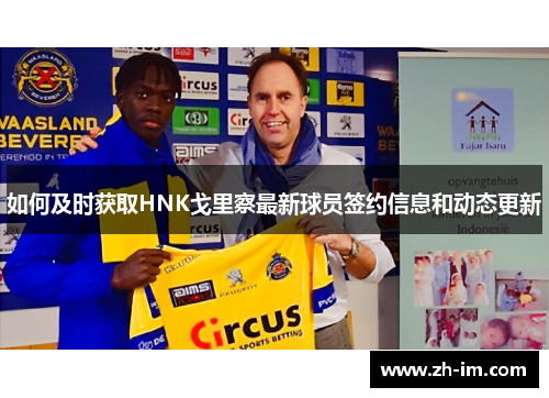 如何及时获取HNK戈里察最新球员签约信息和动态更新