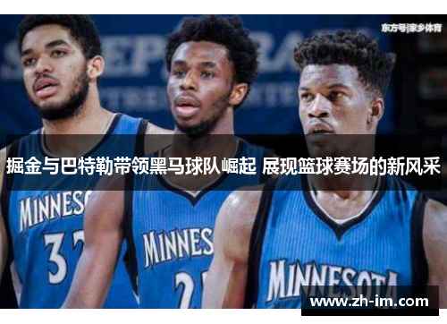 掘金与巴特勒带领黑马球队崛起 展现篮球赛场的新风采