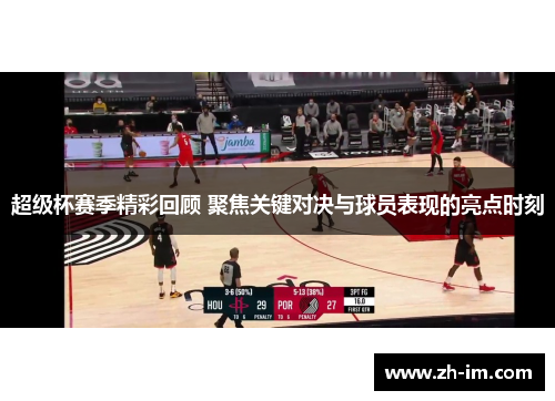 超级杯赛季精彩回顾 聚焦关键对决与球员表现的亮点时刻