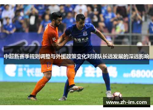 中超新赛季规则调整与外援政策变化对球队长远发展的深远影响