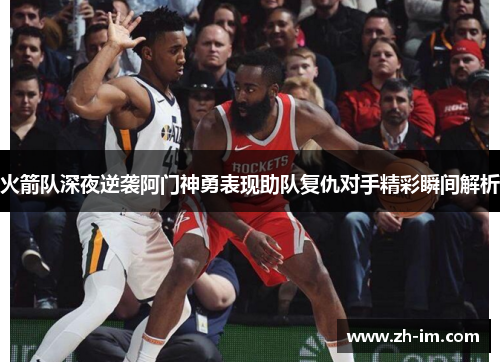 火箭队深夜逆袭阿门神勇表现助队复仇对手精彩瞬间解析