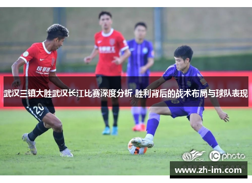 武汉三镇大胜武汉长江比赛深度分析 胜利背后的战术布局与球队表现