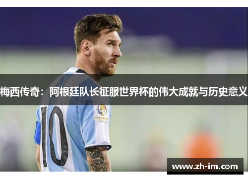 梅西传奇：阿根廷队长征服世界杯的伟大成就与历史意义