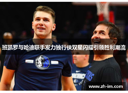 班凯罗与哈迪联手发力独行侠双星闪耀引领胜利潮流