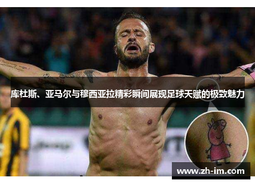 库杜斯、亚马尔与穆西亚拉精彩瞬间展现足球天赋的极致魅力