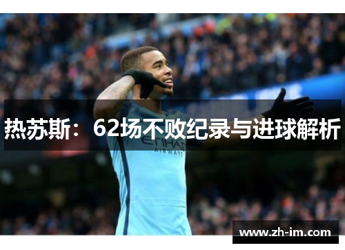 热苏斯：62场不败纪录与进球解析