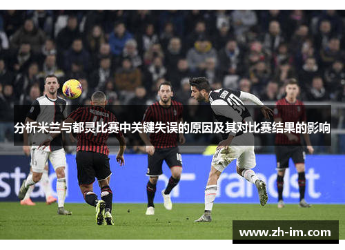 分析米兰与都灵比赛中关键失误的原因及其对比赛结果的影响