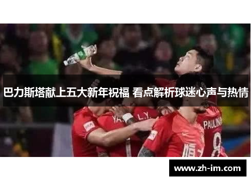 巴力斯塔献上五大新年祝福 看点解析球迷心声与热情