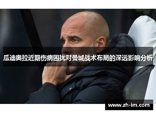 瓜迪奥拉近期伤病困扰对曼城战术布局的深远影响分析
