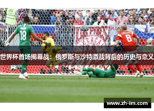 世界杯首场揭幕战：俄罗斯与沙特激战背后的历史与意义