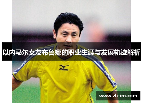 以内马尔女友布鲁娜的职业生涯与发展轨迹解析