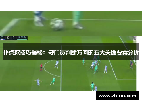 扑点球技巧揭秘：守门员判断方向的五大关键要素分析