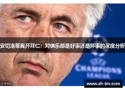 安切洛蒂离开拜仁：对俱乐部是好事还是坏事的深度分析