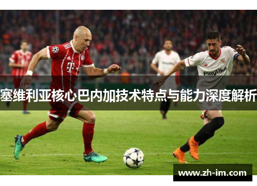 塞维利亚核心巴内加技术特点与能力深度解析