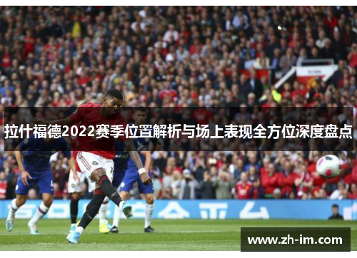拉什福德2022赛季位置解析与场上表现全方位深度盘点
