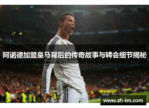 阿诺德加盟皇马背后的传奇故事与转会细节揭秘