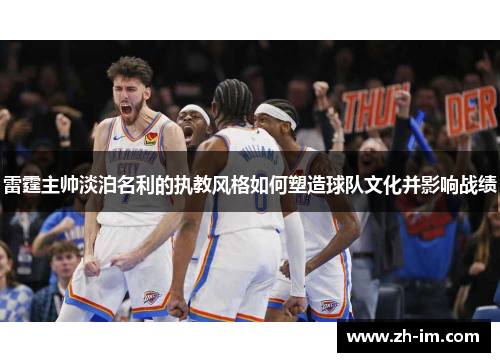 雷霆主帅淡泊名利的执教风格如何塑造球队文化并影响战绩